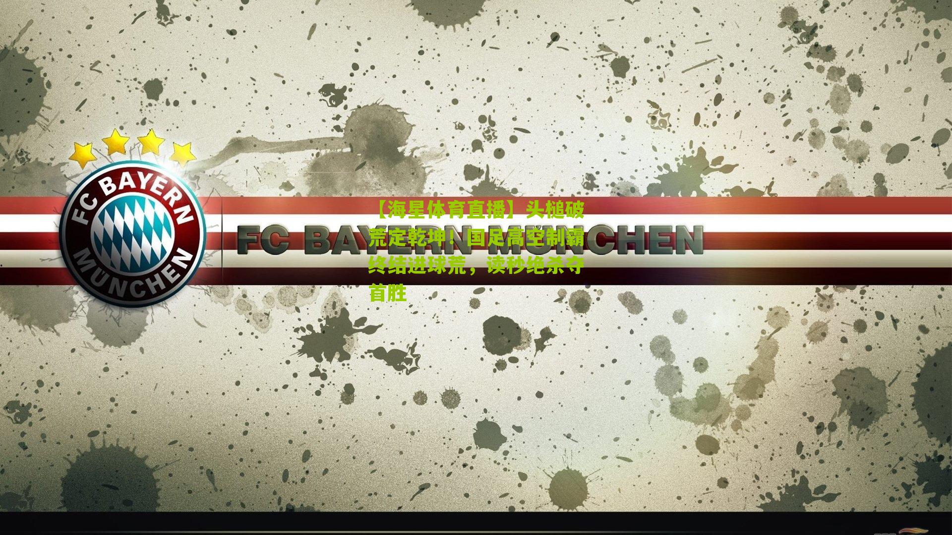 【海星体育直播】头槌破荒定乾坤！国足高空制霸终结进球荒，读秒绝杀夺首胜