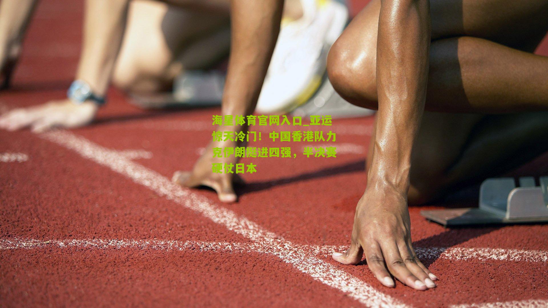 海星体育官网入口_亚运惊天冷门！中国香港队力克伊朗挺进四强，半决赛硬仗日本