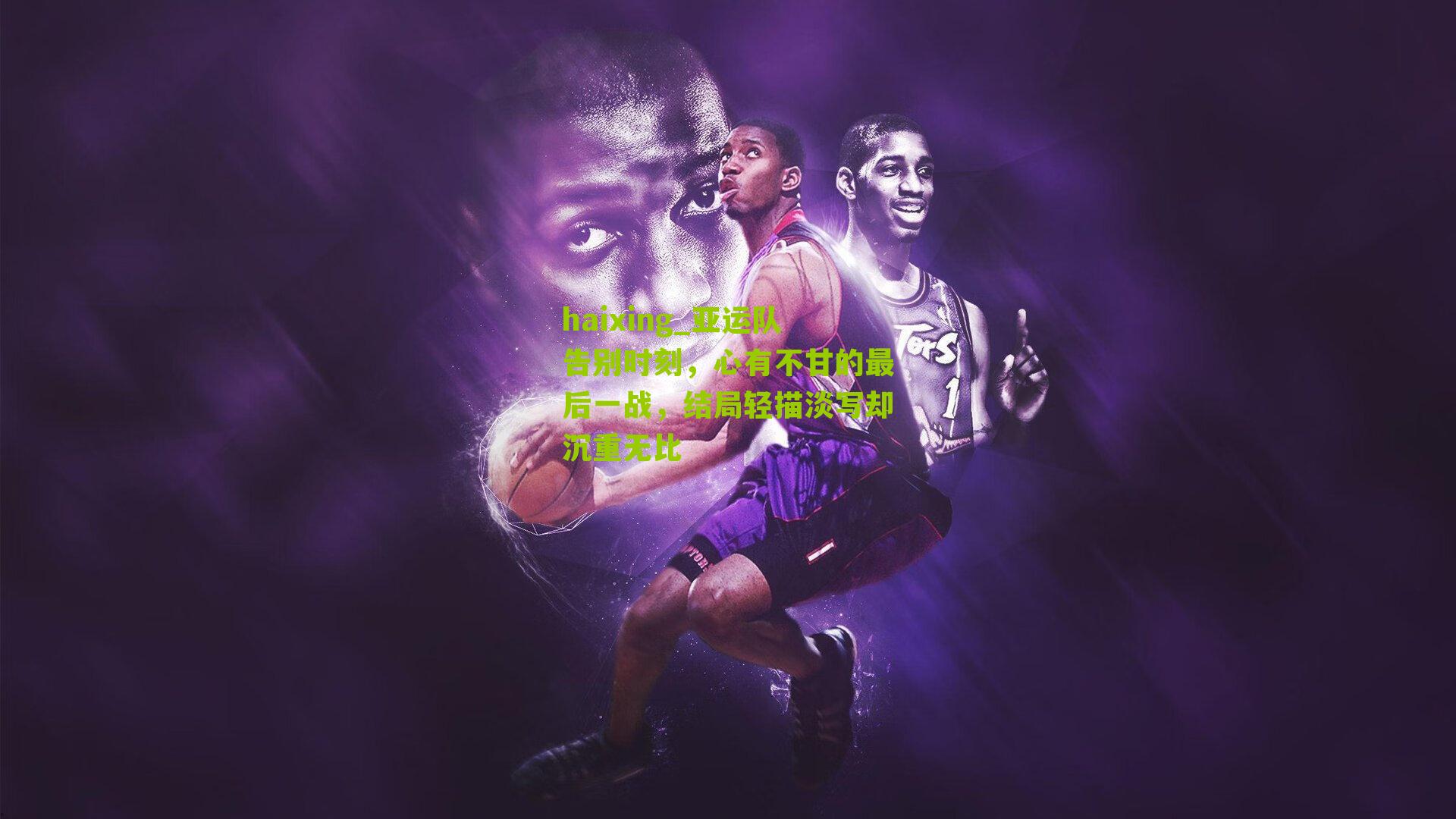 亚运队告别时刻，心有不甘的最后一战，结局轻描淡写却沉重无比