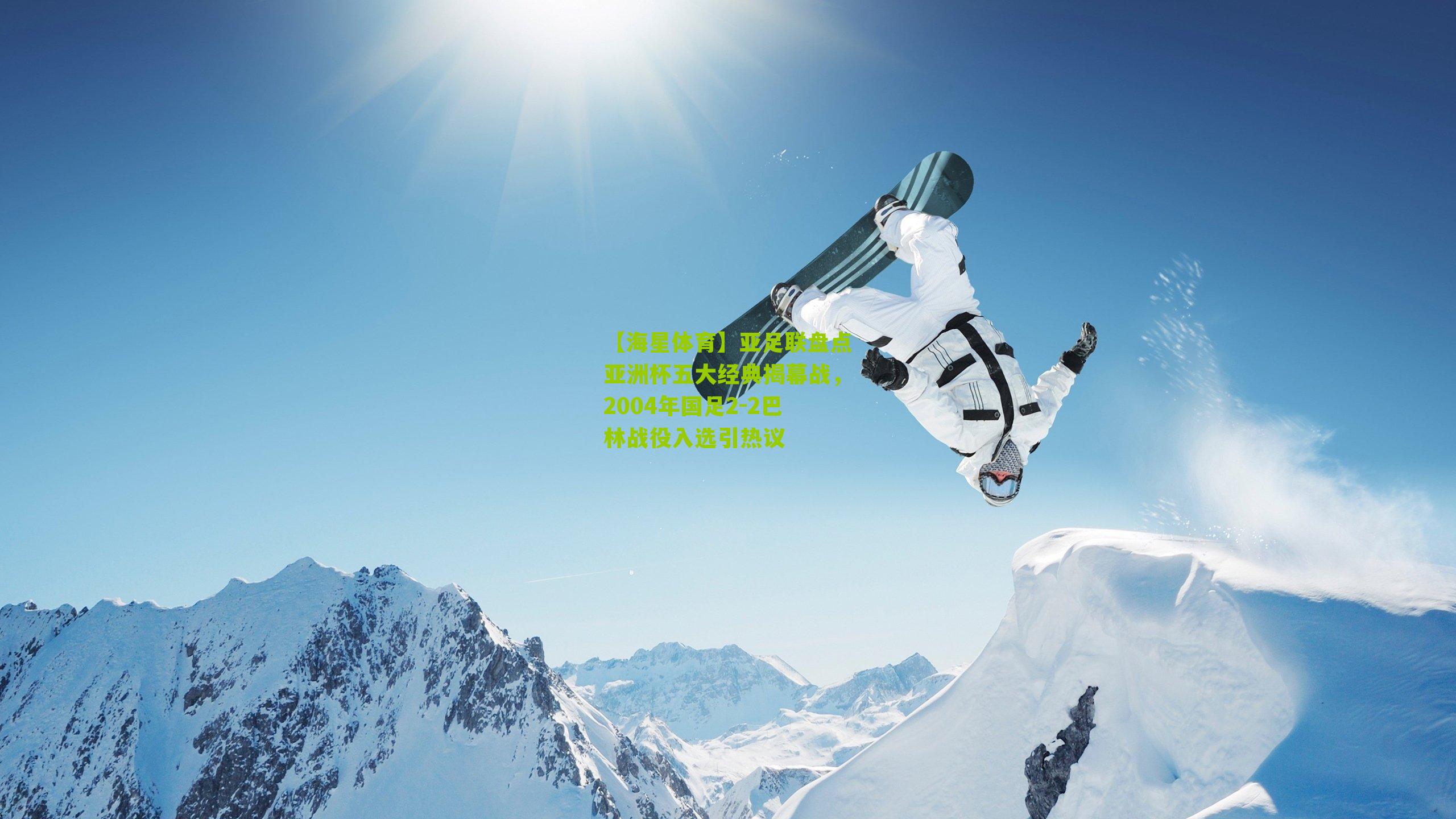 【海星体育】亚足联盘点亚洲杯五大经典揭幕战，2004年国足2-2巴林战役入选引热议