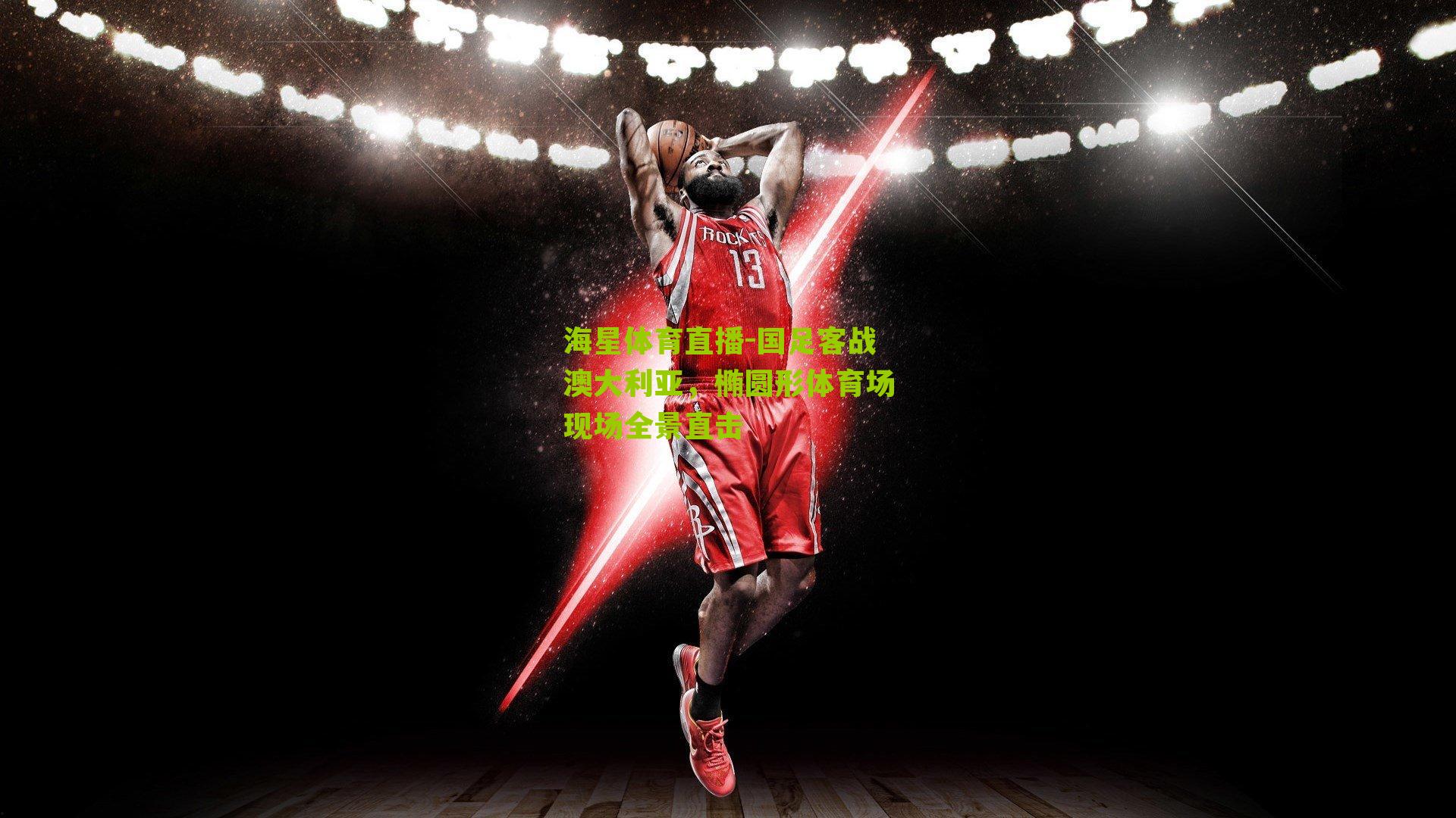 海星体育直播-国足客战澳大利亚，椭圆形体育场现场全景直击