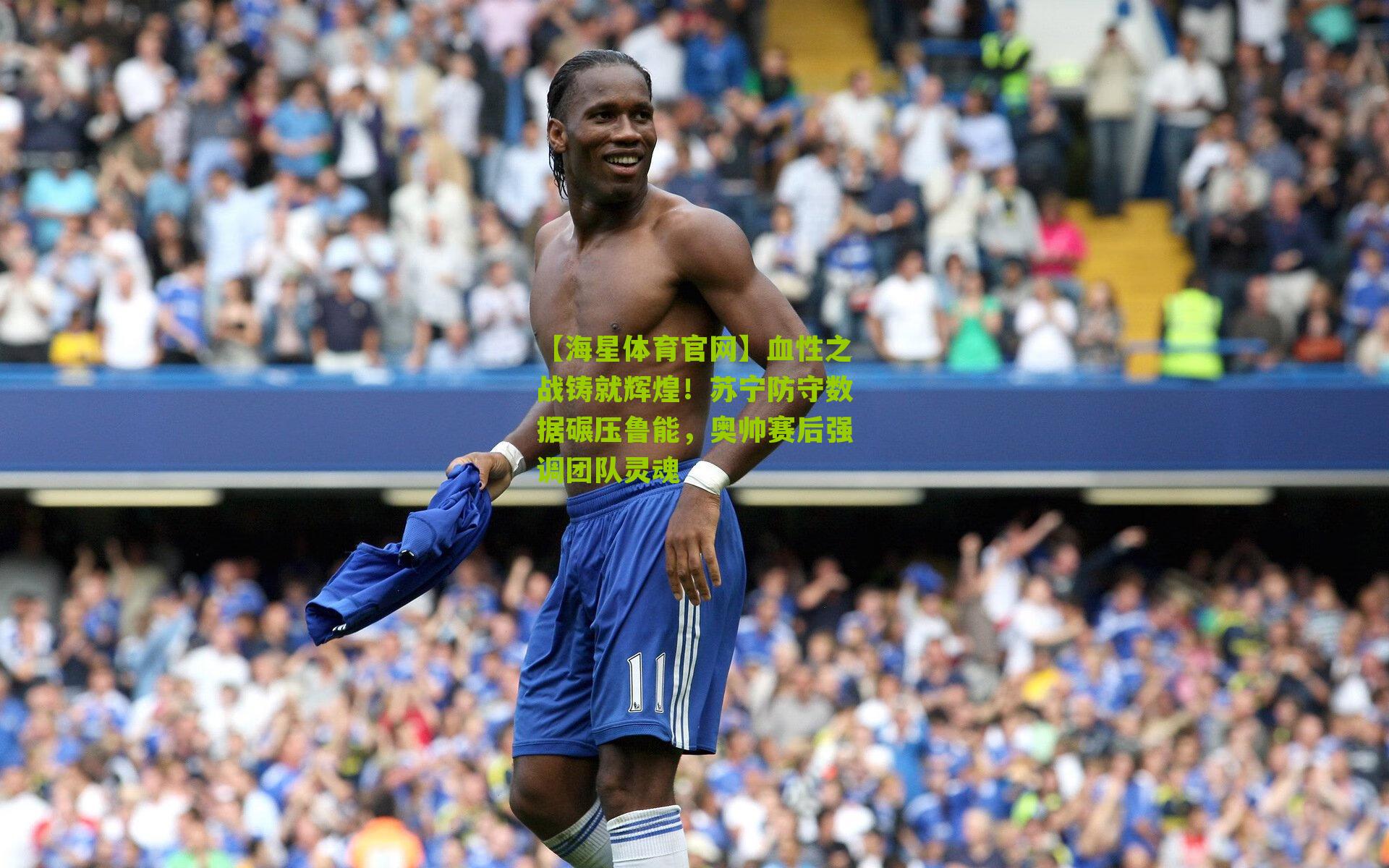 【海星体育官网】血性之战铸就辉煌！苏宁防守数据碾压鲁能，奥帅赛后强调团队灵魂