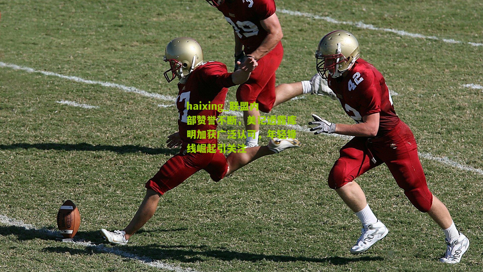 haixing_联盟内部赞誉不断，美记透露库明加获广泛认可，年轻锋线崛起引关注