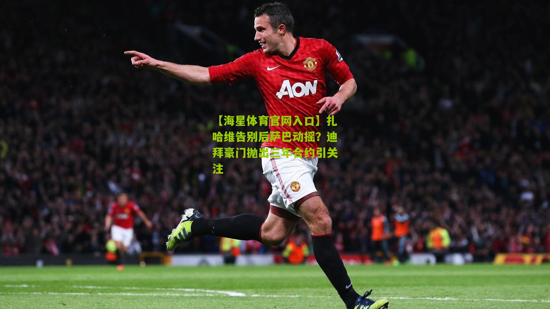 扎哈维告别后萨巴动摇？迪拜豪门抛出三年合约引关注