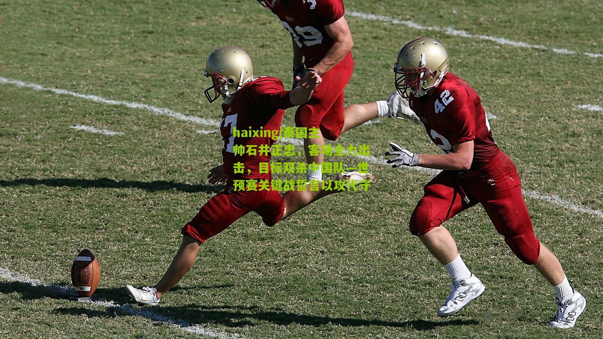 泰国主帅石井正忠，客场全力出击，目标双杀中国队—世预赛关键战誓言以攻代守